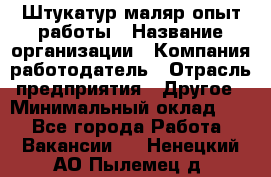 Штукатур-маляр опыт работы › Название организации ­ Компания-работодатель › Отрасль предприятия ­ Другое › Минимальный оклад ­ 1 - Все города Работа » Вакансии   . Ненецкий АО,Пылемец д.